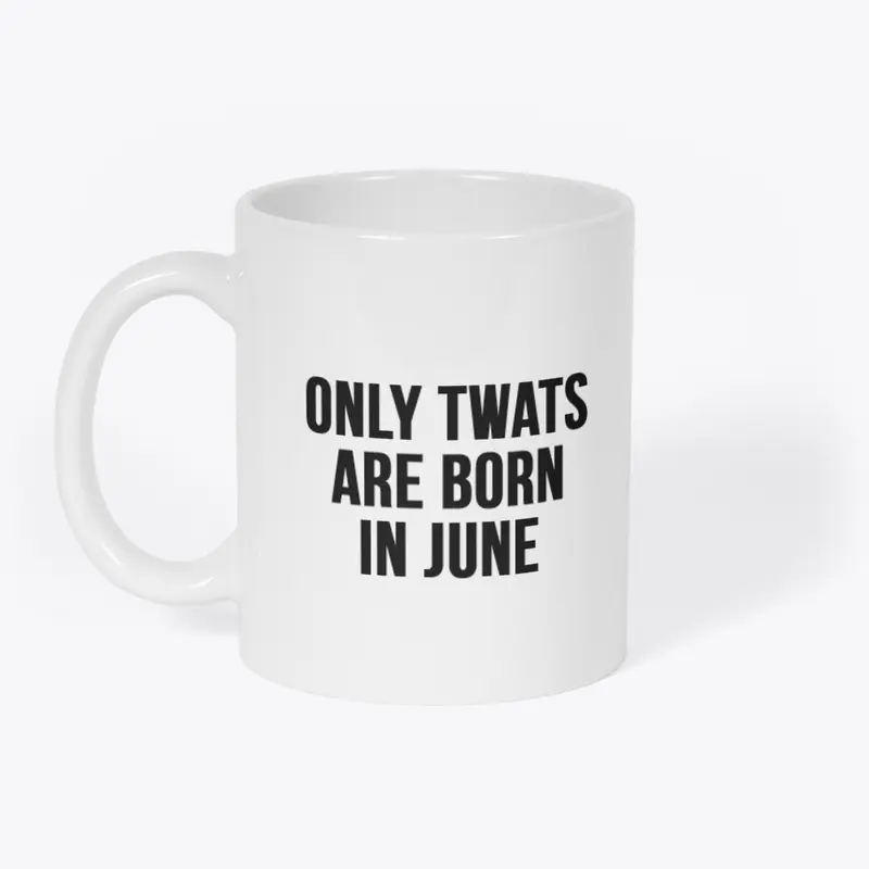 ONLY TWATS ARE BORN IN JUNE